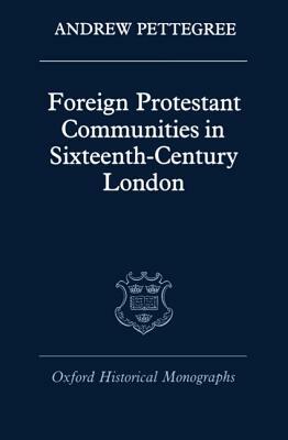 Foreign Protestant Communities in Sixteenth-Century London by Andrew Pettegree