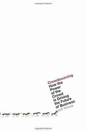 Crowdsourcing: How the Power of the Crowd Is Driving the Future of Business. Jeff Howe by Jeff Howe, Jeff Howe