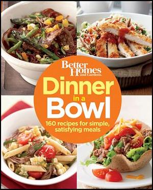 Better Homes and Gardens Dinner in a Bowl: 160 Recipes for Simple, Satisfying Meals by Better Homes and Gardens