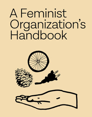A Feminist Organization's Handbook: Our Administrative Protocols, etc. by Sarah Williams, Meg Whiteford, Women’s Center for Creative Work, Kate Johnston, Hana Ward