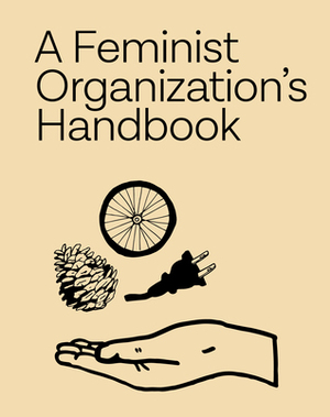 A Feminist Organization's Handbook: Our Administrative Protocols, etc. by Hana Ward, Sarah Williams, Meg Whiteford, Women’s Center for Creative Work, Kate Johnston