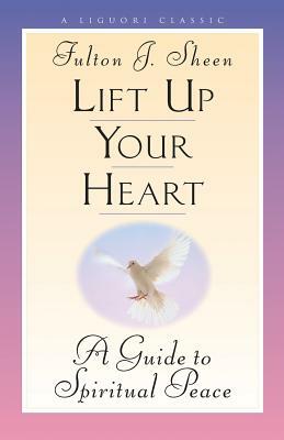 Lift Up Your Heart: A Guide to Spiritual Peace by Fulton Sheen