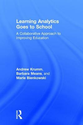 Learning Analytics Goes to School: A Collaborative Approach to Improving Education by Barbara Means, Marie Bienkowski, Andrew Krumm