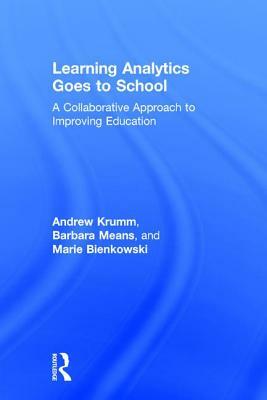 Learning Analytics Goes to School: A Collaborative Approach to Improving Education by Barbara Means, Marie Bienkowski, Andrew Krumm