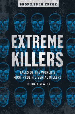 Extreme Killers, Volume 4: Tales of the World's Most Prolific Serial Killers by Michael Newton