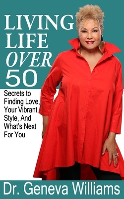 Living Life Over 50: Secrets to Finding Love, Your Vibrant Style & What's Next For You by Geneva Williams