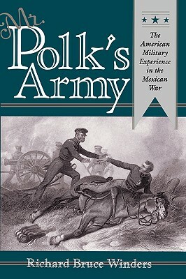 Mr. Polk's Army: The American Military Experience in Teh Mexican War by Richard Bruce Winders