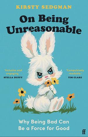 On Being Unreasonable: Breaking the Rules and Making Things Better by Kirsty Sedgman