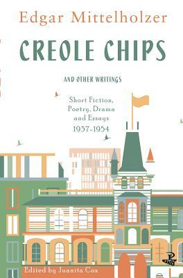 Creole Chips and Other Writings: Short Fiction, Poetry, Drama and Essays, 1937-1954 by Edgar Mittelholzer