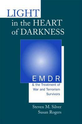 Light in the Heart of Darkness: Emdr and the Treatment of War and Terrorism Survivors by Steven M. Silver, Susan Rogers