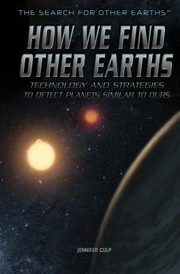 How We Find Other Earths: Technology and Strategies to Detect Planets Similar to Ours by Jennifer Culp
