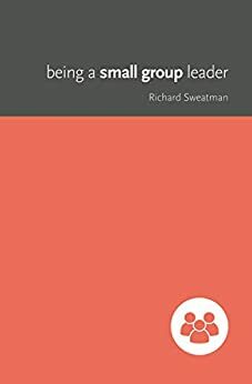 Being a Small Group Leader by Richard Sweatman