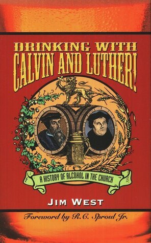 Drinking With Calvin and Luther!: A History of Alcohol in the Church by Jim West