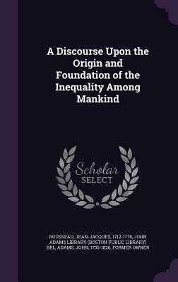 A Discourse Upon the Origin and Foundation of the Inequality Among Mankind by Jean-Jacques Rousseau, John Adams