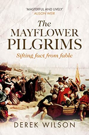 The Mayflower Pilgrims: Sifting Fact from Fable by Derek Wilson