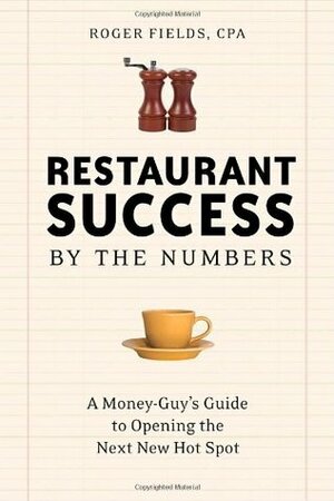 Restaurant Success by the Numbers: A Money-Guy's Guide to Opening the Next Hot Spot by Roger Fields