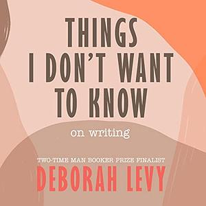 Things I Don't Want to Know by Deborah Levy