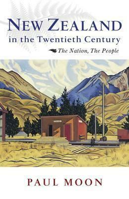 New Zealand in the Twentieth Century: The Nation, the People by Paul Moon