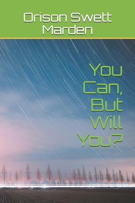 You Can, But Will You? by Orison Swett Marden