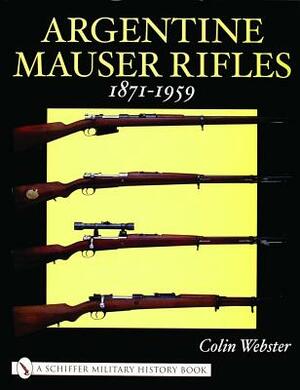 Argentine Mauser Rifles: 1871-1959 by Colin Webster