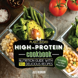 Plant-Based High-Protein Cookbook: Nutrition Guide With 90+ Delicious Recipes (Including 30-Day Meal Plan) by Jules Neumann