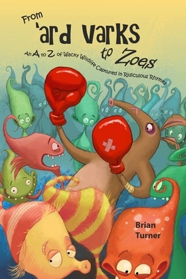 From 'ard Varks to Zoes: An A to Z of Wacky Wildlife Captured in Ridiculous Rhymes by Brian Turner