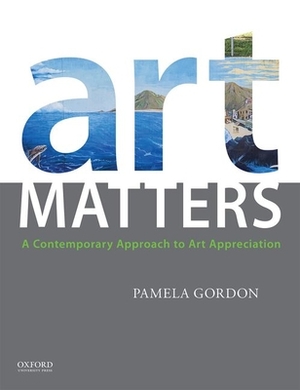 Art Matters: A Contemporary Approach to Art Appreciation by Pamela Gordon