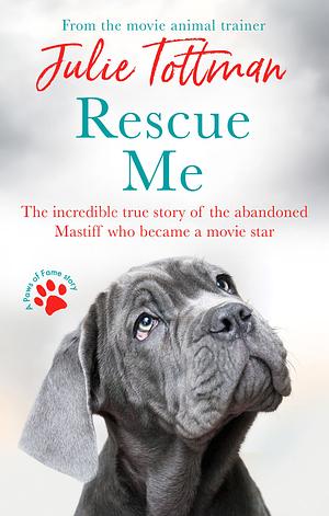 Rescue Me: The Incredible True Story of the Abandoned Mastiff Who Became a Movie Star by Julie Tottman
