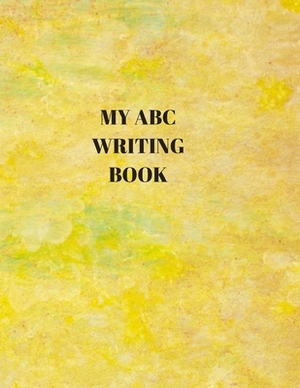 My ABC Writing Book: Beginner's English Handwriting Book 110 Pages of 8.5 Inch X 11 Inch Wide and Intermediate Lines with Pages for Each Le by Larry Sparks