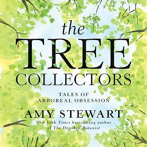 The Tree Collectors: Tales of Arboreal Obsession by Amy Stewart