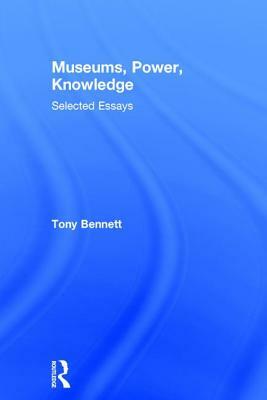 Museums, Power, Knowledge: Selected Essays by Tony Bennett