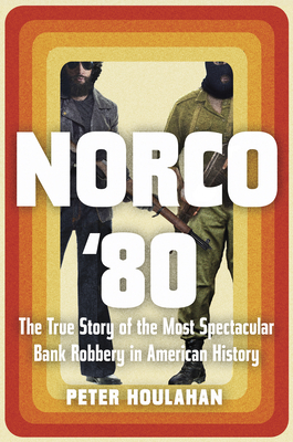 Norco '80: The True Story of the Most Spectacular Bank Robbery in American History by Peter Houlahan