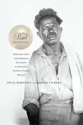 The Pearl Frontier: Indonesian Labor and Indigenous Encounters in Australia's Northern Trading Network by Adrian Vickers, Julia Martínez