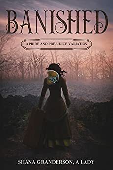 Banished: A Pride and Prejudice Variation by Shana Granderson A Lady