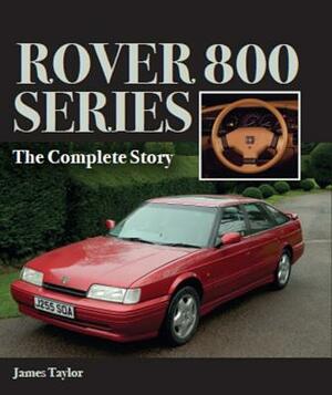 Rover 800 Series: The Complete Story by James Taylor