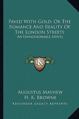 Paved with Gold; Or the Romance and Reality of the London Streets: An Unfashionable Novel by Augustus Mayhew