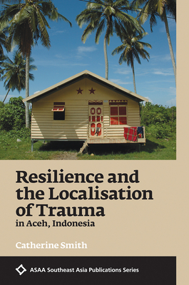 Resilience and the Localisation of Trauma in Aceh, Indonesia by Catherine Smith