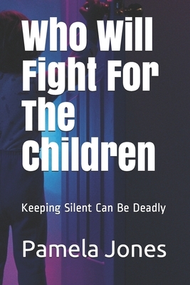 Who Will Fight For The Children: Keeping Silent Can Be Deadly by Pamela M. Jones