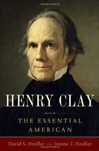 Henry Clay: The Essential American by David Stephen Heidler