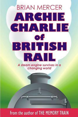 Archie Charlie of British Rail: A train of events by Brian Mercer