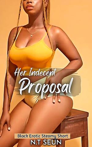 Her Indecent Proposal: Black Erotic Steamy Short by Seun N.T.