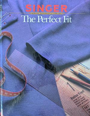 The Perfect Fit by Singer Sewing Staff, Creative Publishing International Editors, Cy DeCosse Incorporated, Singer Sewing Reference Library