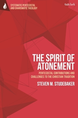 The Spirit of Atonement: Pentecostal Contributions and Challenges to the Christian Traditions by Steven M. Studebaker