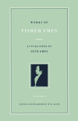 Works of Fisher Ames: As Published by Seth Ames by Fisher Ames