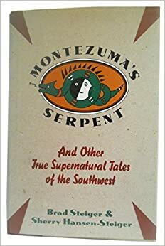 Montezuma's Serpent and Other True Supernatural Tales of the Southwest: And Other True Supernatural Tales of the Southwest by Sherry Hansen Steiger, Brad Steiger