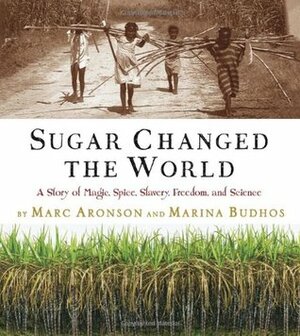 Sugar Changed the World: A Story of Magic, Spice, Slavery, Freedom, and Science by Marc Aronson, Marina Budhos