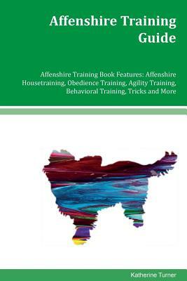 Affenshire Training Guide Affenshire Training Book Features: Affenshire Housetraining, Obedience Training, Agility Training, Behavioral Training, Tric by Katherine Turner