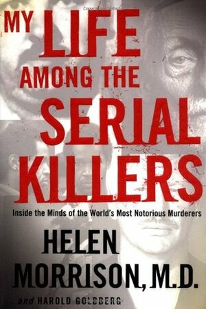 My Life Among the Serial Killers: Inside the Minds of the World's Most Notorious Murderers by Helen Morrison, Harold Goldberg