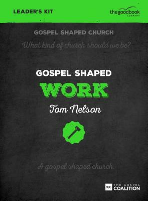 Gospel Shaped Work - Leader's Kit: The Gospel Coalition Curriculum by Tom Nelson