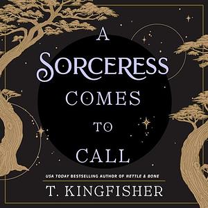 A Sorceress Comes to Call by T. Kingfisher